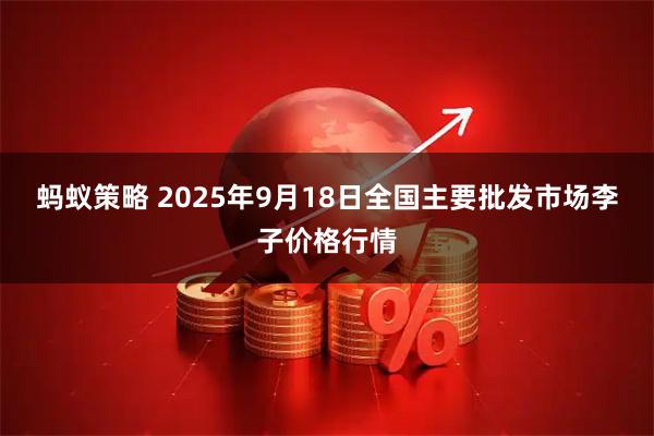 蚂蚁策略 2025年9月18日全国主要批发市场李子价格行情
