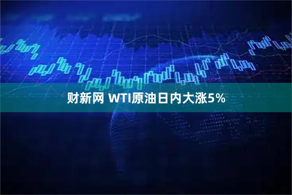 财新网 WTI原油日内大涨5%