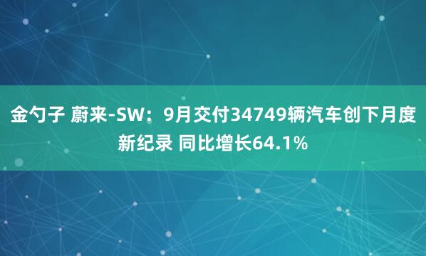 金勺子 蔚来-SW:9月交付34749辆汽车创下月度新纪录 同比增长64.1%