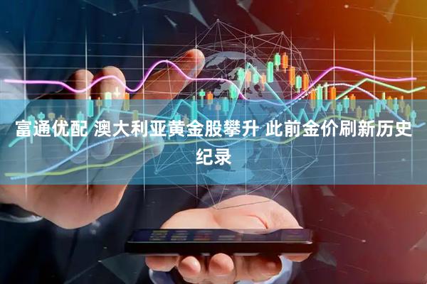 富通优配 澳大利亚黄金股攀升 此前金价刷新历史纪录