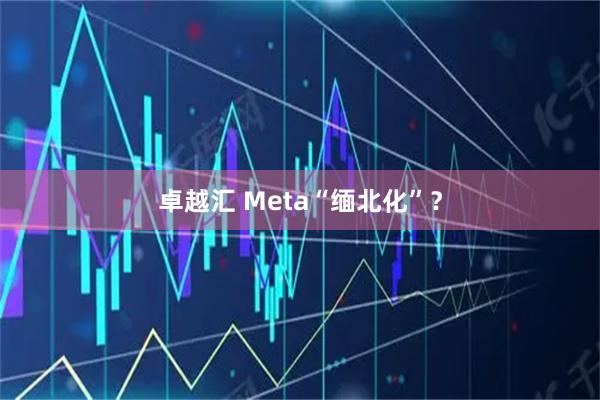 卓越汇 Meta“缅北化”?