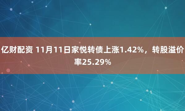 亿财配资 11月11日家悦转债上涨1.42%,转股溢价率25.29%