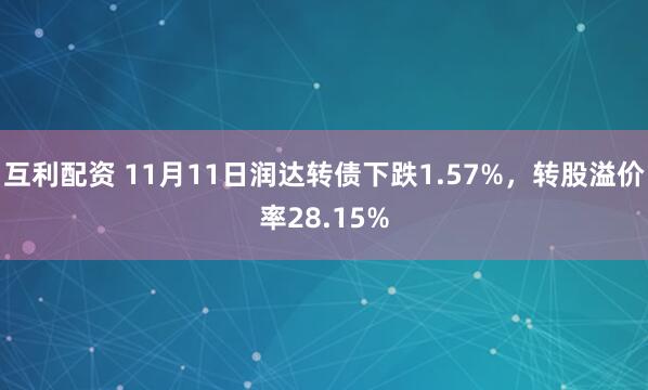 互利配资 11月11日润达转债下跌1.57%,转股溢价率28.15%