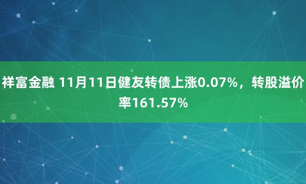 祥富金融 11月11日健友转债上涨0.07%,转股溢价率161.57%