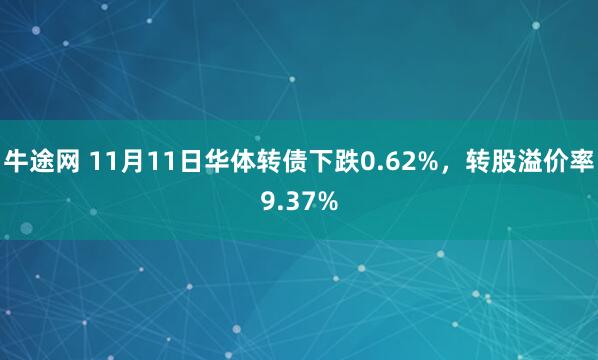 牛途网 11月11日华体转债下跌0.62%,转股溢价率9.37%