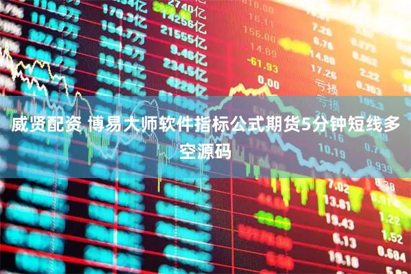 威贤配资 博易大师软件指标公式期货5分钟短线多空源码
