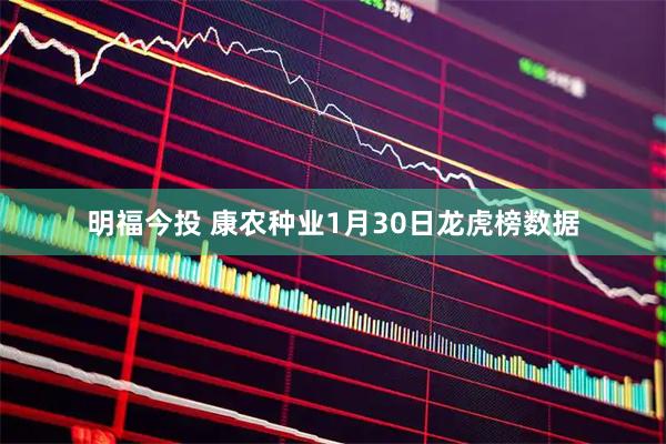 明福今投 康农种业1月30日龙虎榜数据