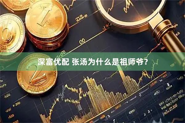 深富优配 张汤为什么是祖师爷？