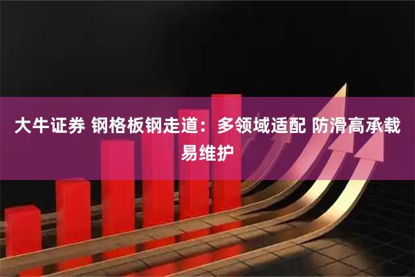 大牛证券 钢格板钢走道：多领域适配 防滑高承载易维护