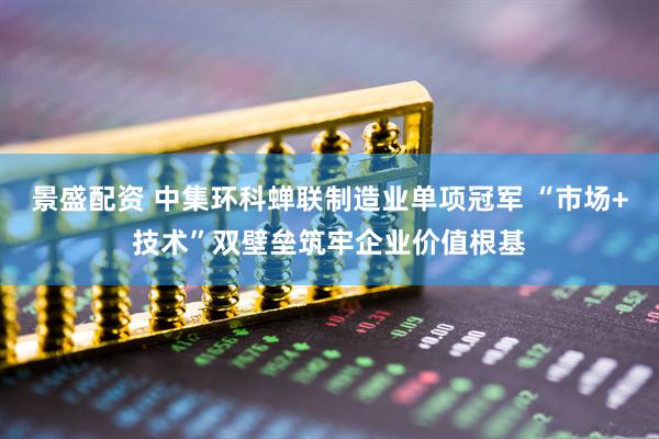景盛配资 中集环科蝉联制造业单项冠军 “市场+技术”双壁垒筑牢企业价值根基