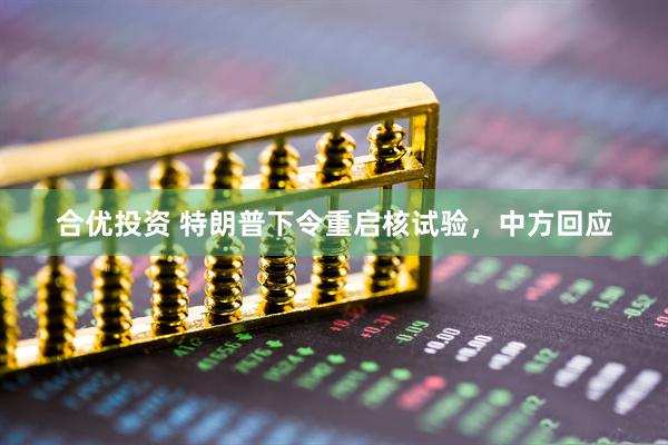 合优投资 特朗普下令重启核试验，中方回应
